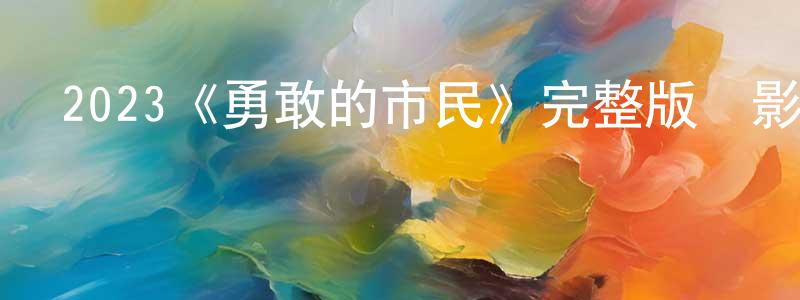 曾盼盼發布2023《勇敢的市民》完整版電影/在線觀看/百度云-美劇天堂